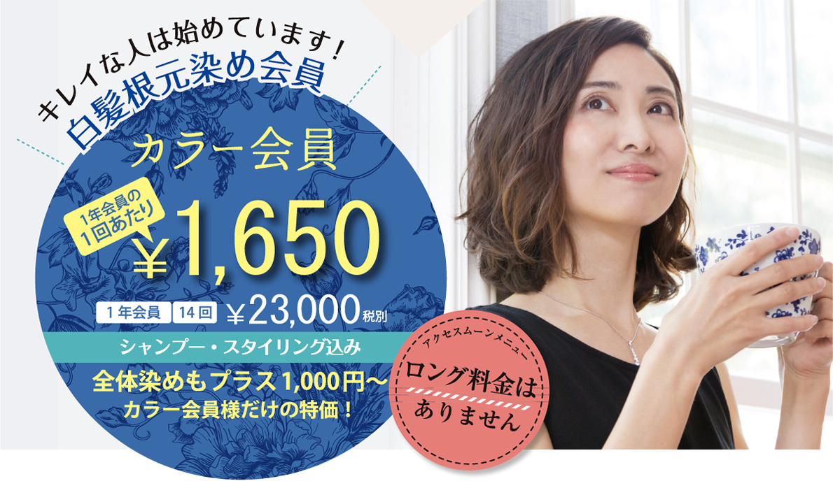 白髪根元染め会員 カラー会員 1年会員の1回あたり ￥1,650 | 1年会員14回 ￥23,000税別 | シャンプー・スタイリング込み 全体染めもプラス1,000円〜 カラー会員様だけの特価！