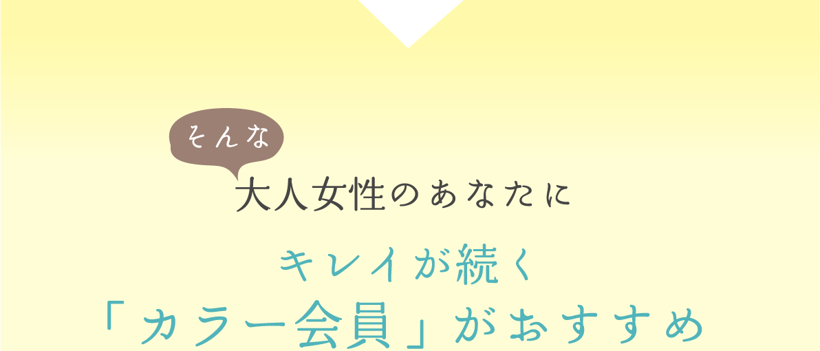 そんな大人女性のあなたにきれいが続く「カラー会員」がおすすめ