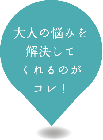 大人の悩みを解決してくれるのがコレ！