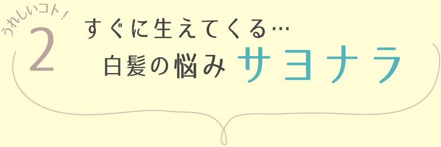 うれしいコト2 | すぐに生えてくる白髪の悩みサヨナラ
