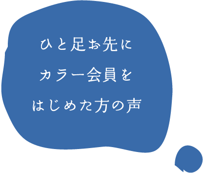 ひと足お先にカラー会員をはじめた方の声