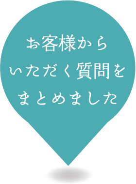 お客様からいただく質問をまとめました